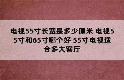 电视55寸长宽是多少厘米 电视55寸和65寸哪个好 55寸电视适合多大客厅